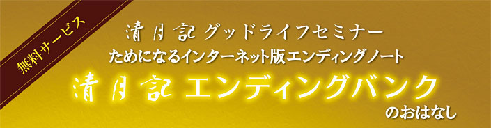 清月記グッドライフセミナー ～ためになるインターネット版エンディングノート～ 「清月記エンディングバンク」のおはなし