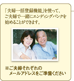 「夫婦一括登録機能」を使って、ご夫婦で一緒にエンディングバンクを始めることができます。※ご夫婦それぞれのメールアドレスをご準備ください