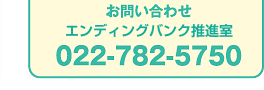 お問い合わせエンディングバンク推進室022-782-5750