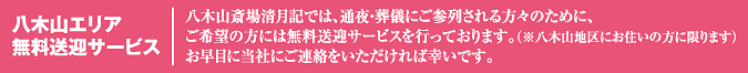 八木山斎場清月記では、通夜・葬儀にご参列される方々のために、ご希望の方には無料送迎サービスを行っております。（※八木山地区にお住いの方に限ります）お早目に当社にご連絡をいただければ幸いです。