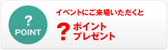 イベントにご来場いただくと？ポイントプレゼント